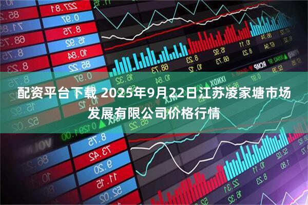配资平台下载 2025年9月22日江苏凌家塘市场发展有限公司价格行情