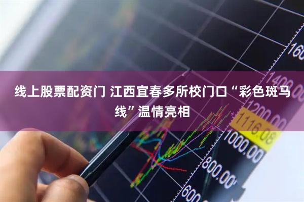 线上股票配资门 江西宜春多所校门口“彩色斑马线”温情亮相