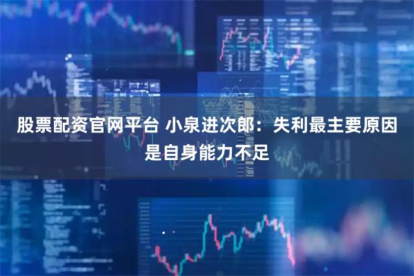 股票配资官网平台 小泉进次郎：失利最主要原因是自身能力不足