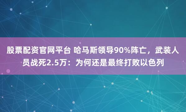 股票配资官网平台 哈马斯领导90%阵亡，武装人员战死2.5万：为何还是最终打败以色列
