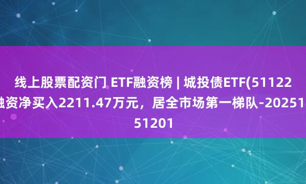 线上股票配资门 ETF融资榜 | 城投债ETF(511220)融资净买入2211.47万元，居全市场第一梯队-20251201