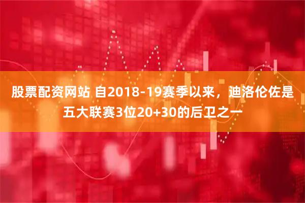 股票配资网站 自2018-19赛季以来，迪洛伦佐是五大联赛3位20+30的后卫之一