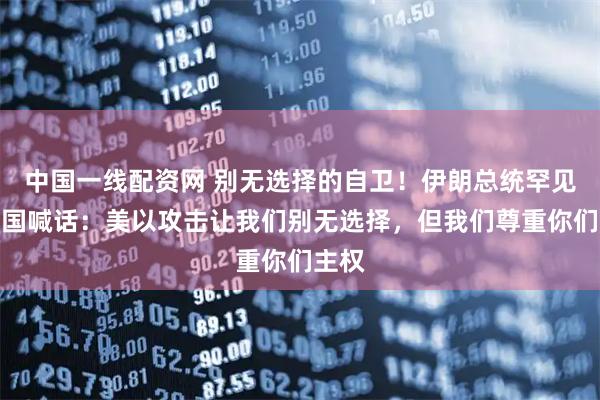 中国一线配资网 别无选择的自卫！伊朗总统罕见向邻国喊话：美以攻击让我们别无选择，但我们尊重你们主权