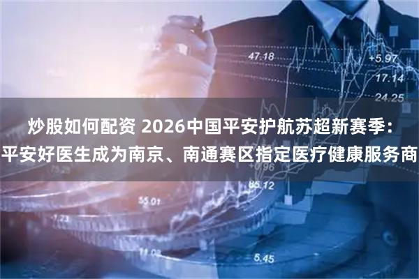 炒股如何配资 2026中国平安护航苏超新赛季：平安好医生成为南京、南通赛区指定医疗健康服务商