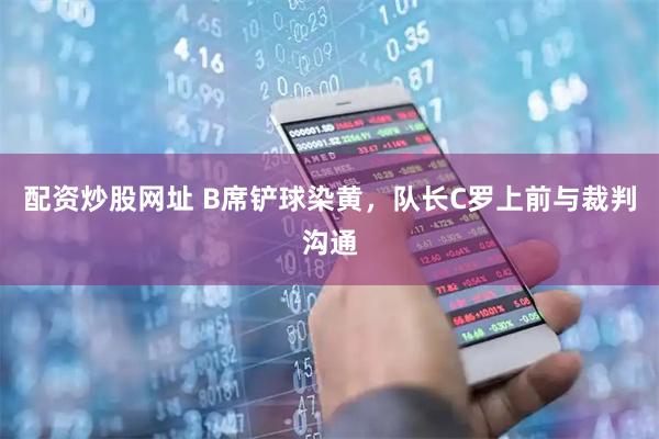 配资炒股网址 B席铲球染黄，队长C罗上前与裁判沟通