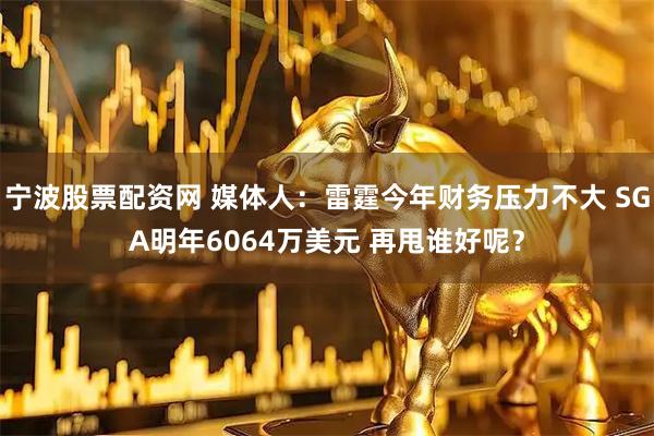 宁波股票配资网 媒体人：雷霆今年财务压力不大 SGA明年6064万美元 再甩谁好呢？