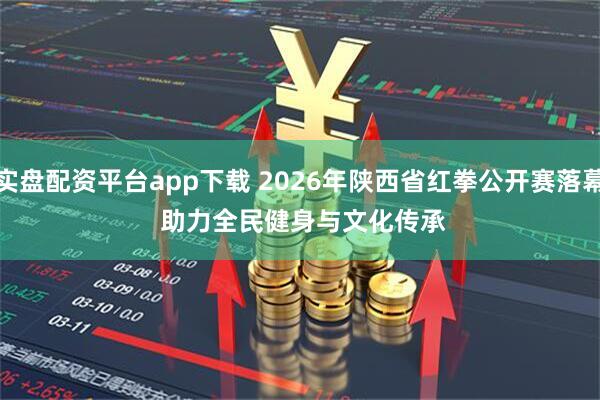 实盘配资平台app下载 2026年陕西省红拳公开赛落幕 助力全民健身与文化传承